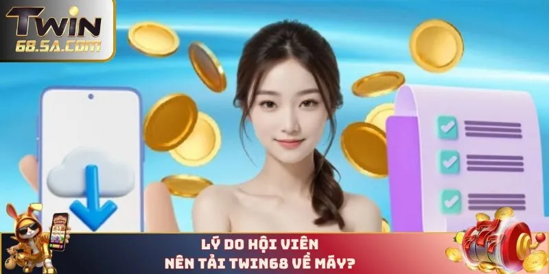 Lý do hội viên nên tải TWIN68 về máy?
